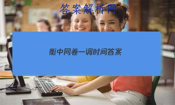 「2023衡中同卷一调时间 答案」衡中同卷四调答案