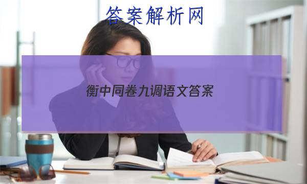 「2023衡中同卷九调语文答案
」衡中同卷高三语文答案