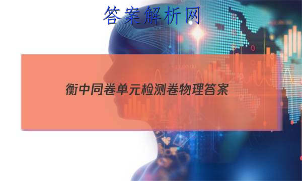 「2023衡中同卷单元检测卷物理 答案」衡中同卷物理试卷