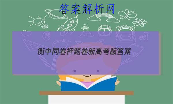 「2023衡中同卷押题卷新高考版
答案」衡中同卷专题卷答案