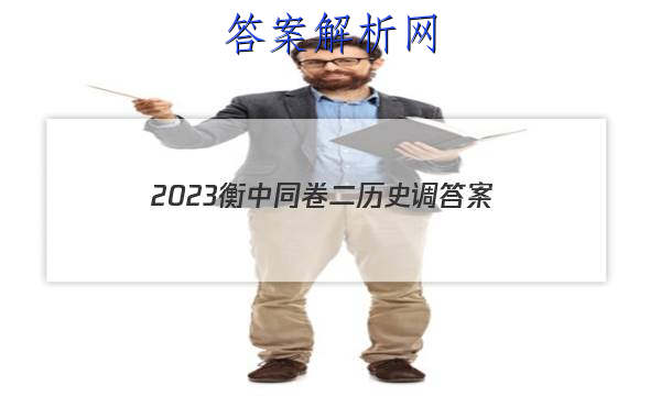 「2023衡中同卷二历史调 答案」河北省衡水中学2023届上学期高三年级二调考试历史