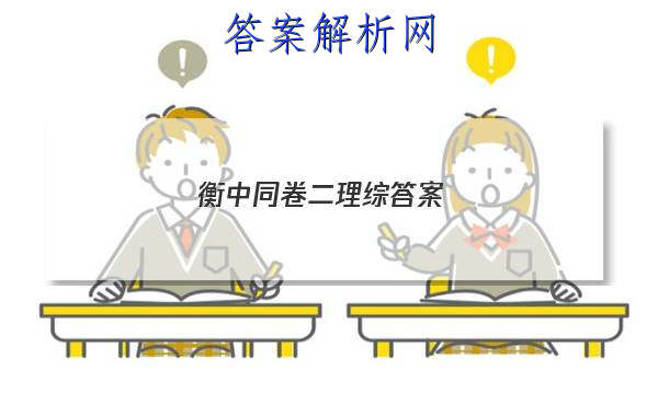 「2023衡中同卷二理综答案
」衡中同卷理科综合二答案