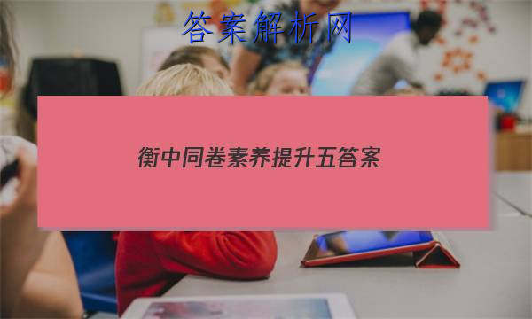 「2023衡中同卷素养提升五 答案」衡中同卷周测卷语文