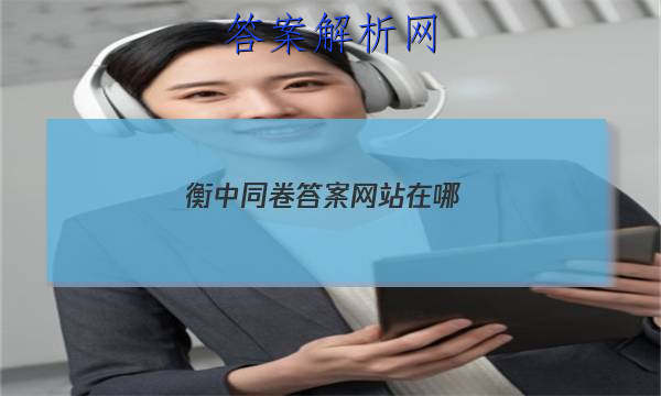 「2023衡中同卷答案网站在哪 」衡中同卷全国押题卷答案