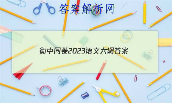 「衡中同卷2023语文六调 答案」衡中同卷2023语文三