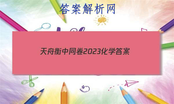 「天舟衡中同卷2023化学
答案」天舟益考衡中同卷答案2023生物
