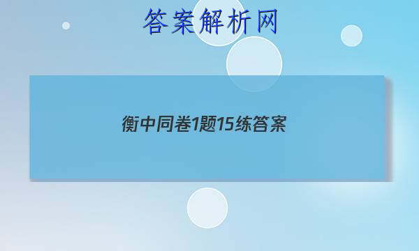 「2023衡中同卷 1题15练 答案」