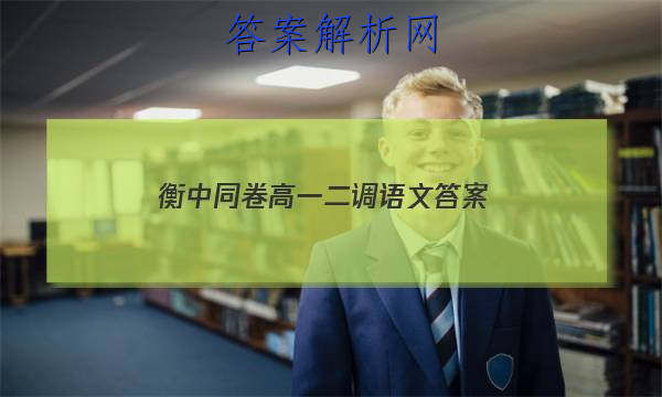 「2023衡中同卷高一二调语文
答案」河北省衡水中学高三一调考试语文答案