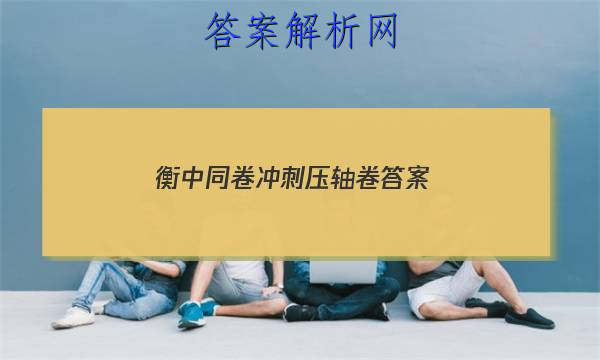 「2023衡中同卷冲刺压轴卷
答案」衡中同卷滚动卷答案