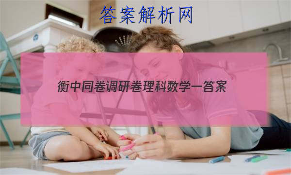 「2023衡中同卷调研卷理科数学一
答案」衡中同卷调研卷全国一卷