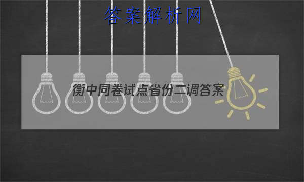 「2023衡中同卷试点省份二调 答案」衡中同卷调研卷全国二卷