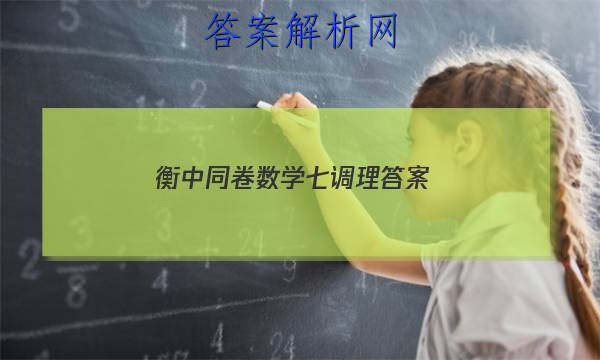 「2023衡中同卷数学七调理 答案」衡中同卷高三七调