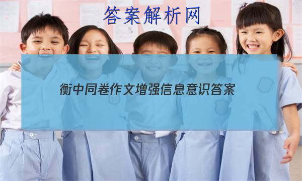 「2023衡中同卷作文增强信息意识 答案」衡中同卷语文作文