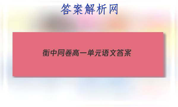 「2023衡中同卷高一单元语文
答案」衡中同卷高三上学期期末考试语文