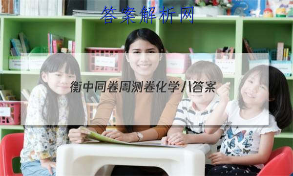 「2023衡中同卷周测卷化学八
答案」衡水中学周测卷化学答案