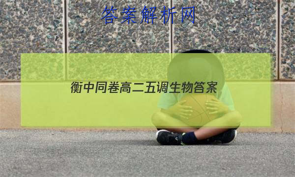 「2023衡中同卷高二五调生物
答案」衡水五调生物答案