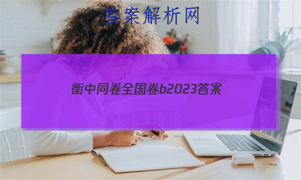 「衡中同卷全国卷b2023 答案」衡中同卷电子版答案