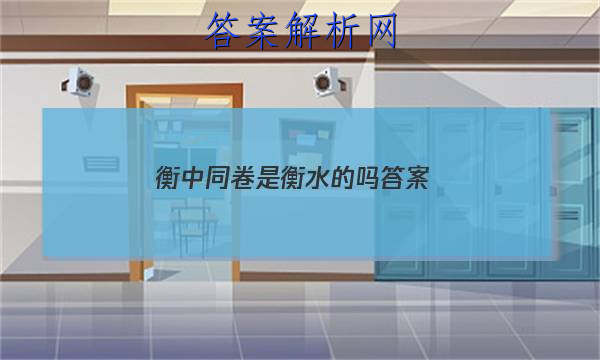 「2023衡中同卷是衡水的吗 答案」衡中同卷专题卷