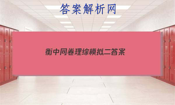 「2023衡中同卷理综模拟二 答案」衡中同卷理科综合二答案