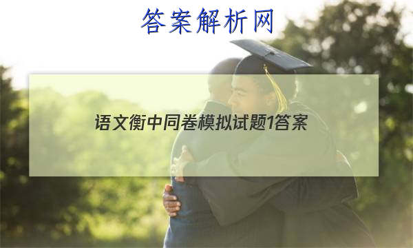 「2023语文衡中同卷模拟试题1 答案」衡中同卷语文试题五