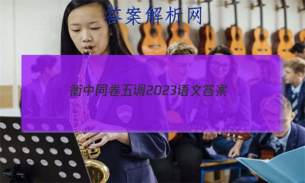 「衡中同卷五调2023语文
答案」2023衡中同卷七调语文答案