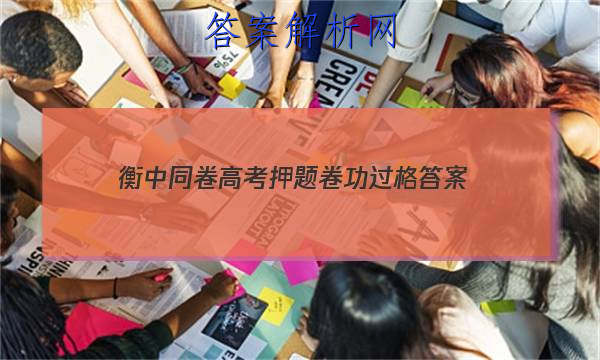 「2023衡中同卷高考押题卷功过格
答案」衡中同卷全国押题卷文综