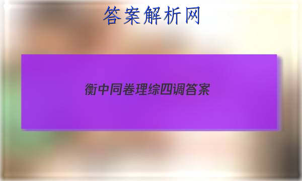 「2023衡中同卷理综四调
答案」衡中同卷三调