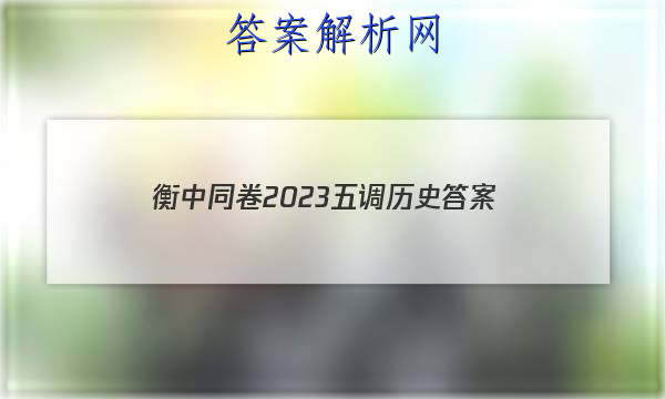 「衡中同卷2023五调历史
答案」衡中同卷六调答案2023