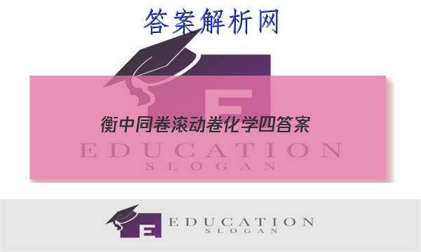 「2023衡中同卷滚动卷化学四 答案」衡中同卷高三一轮答案化学