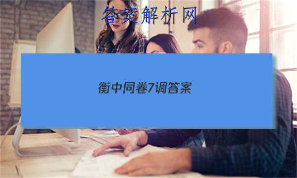 「2023衡中同卷7调答案
」衡中同卷七调数学
