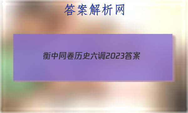「衡中同卷历史六调2023
答案」衡中同卷六调答案2023