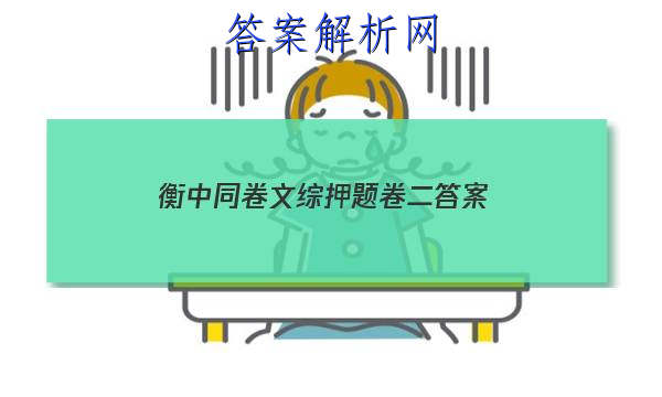 「2023衡中同卷文综押题卷二 答案」衡水名师卷高考押题卷理综答案