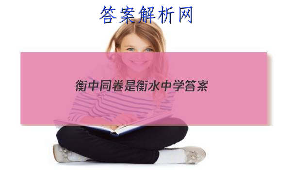 「2023衡中同卷是衡水中学 答案」衡中同卷试题