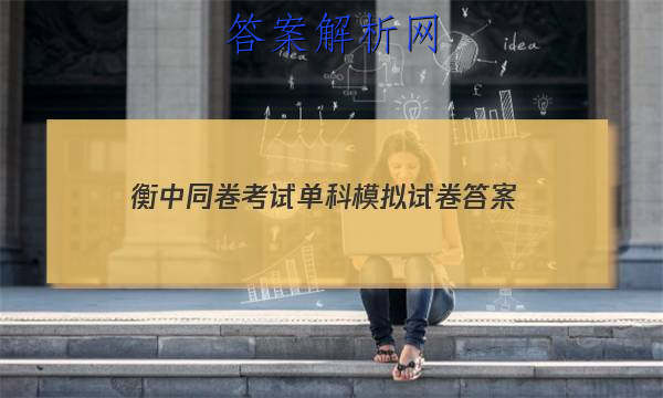 「2023衡中同卷考试单科模拟试卷
答案」衡中同卷专题卷答案