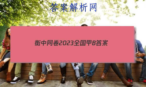 「衡中同卷2023全国甲B
答案」2023衡中同卷全国二卷