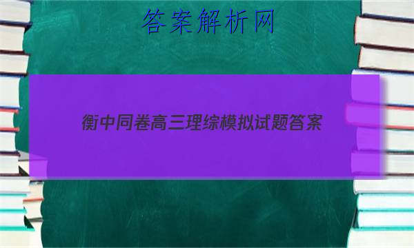 「2023衡中同卷高三理综模拟试题 答案」高三分科综合测试卷衡中同卷