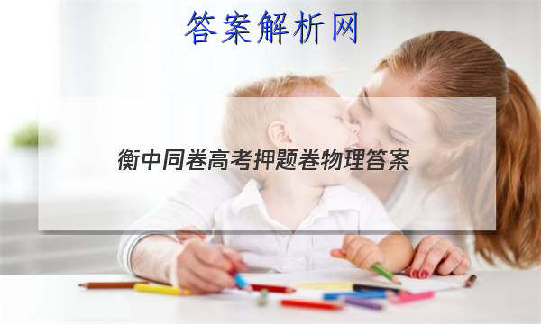 「2023衡中同卷高考押题卷物理
答案」衡中同卷物理先享题网站 高三网