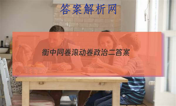 「2023衡中同卷滚动卷政治二答案」衡中同卷思想政治答案