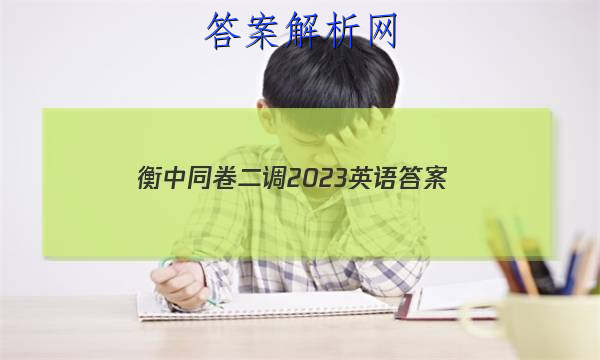 「衡中同卷二调2023英语 答案」2023衡中同卷调研卷全国二卷英语