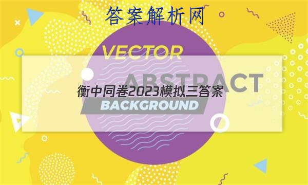 「衡中同卷2023模拟三 答案」衡中同卷答案网站 高三网2023