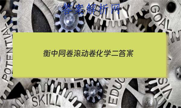 「2023衡中同卷滚动卷化学二 答案」衡中同卷化学单元检测答案
