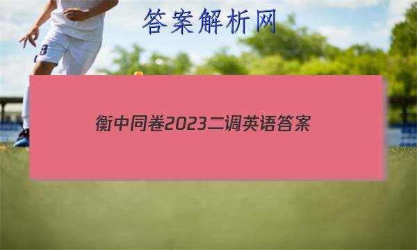 「衡中同卷2023二调英语
答案」衡中同卷二轮专题卷英语答案