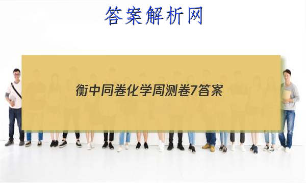 「2023衡中同卷化学周测卷7 答案」衡中同卷化学周测卷答案2023