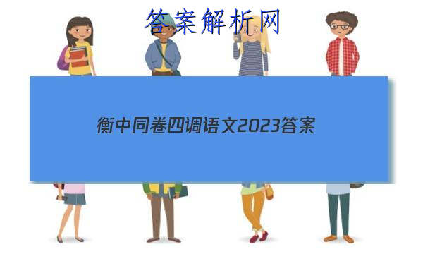 「衡中同卷四调语文2023
答案」衡中同卷四调答案语文2023
