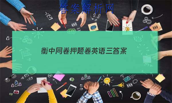 「2023衡中同卷押题卷英语三
答案」衡中同卷全国押题卷2023英语