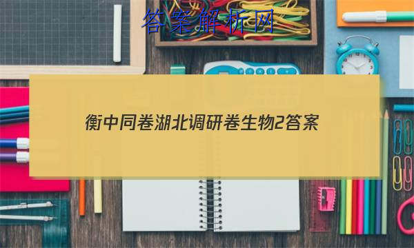 「2023衡中同卷湖北调研卷生物2 答案」衡中同卷高三二轮专题卷生物