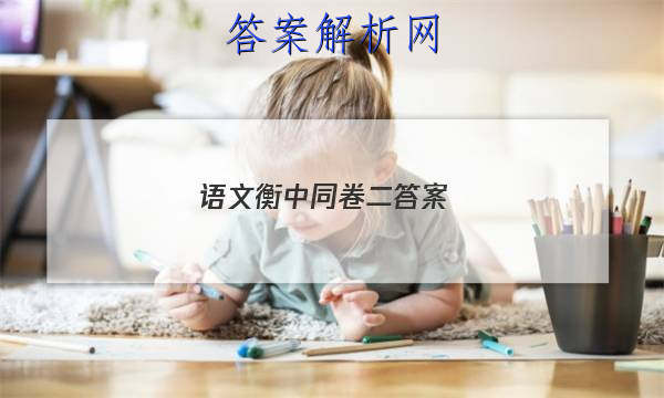 「2023语文衡中同卷二答案 」衡中同卷语文答案