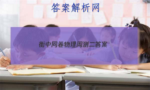 「2023衡中同卷物理周测二
答案」衡水高二物理同步周测卷