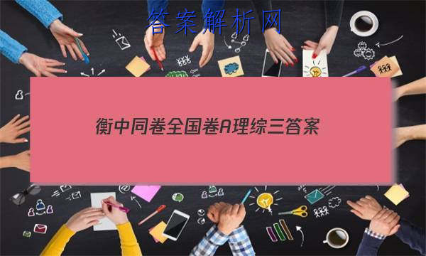 「2023衡中同卷全国 卷A理综三 答案」