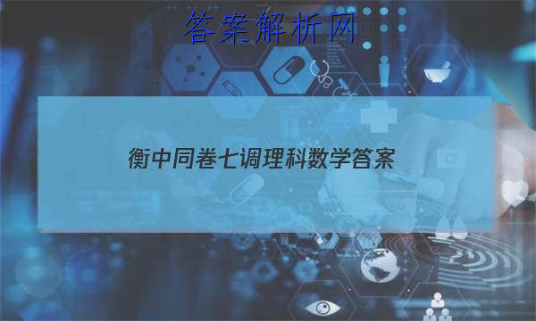 「2023衡中同卷七调理科数学 答案」衡中同卷高三一调数学